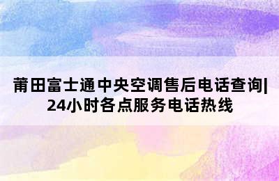 莆田富士通中央空调售后电话查询|24小时各点服务电话热线